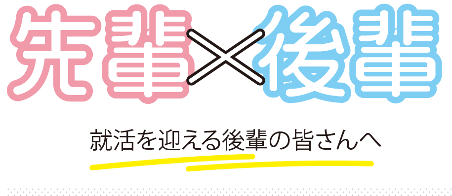 先輩✕後輩 就活を迎える後輩の皆さんへ