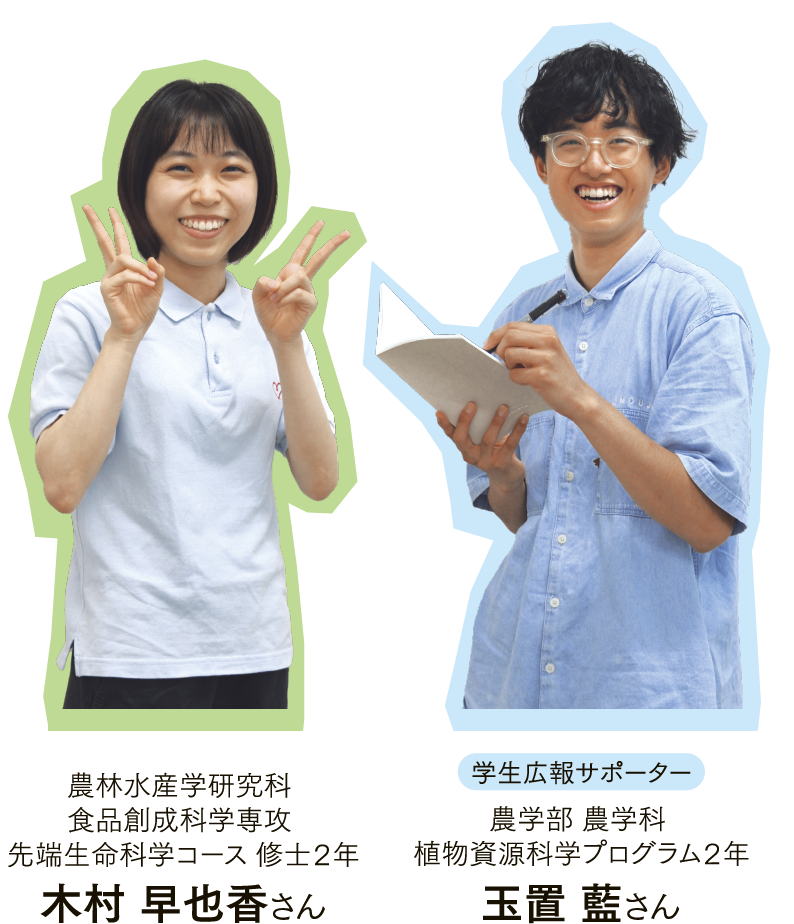 農林水産学研究科 食品創成科学専攻 先端生命科学コース 修士２年 木村 早也香さんと農学部 農学科 植物資源科学プログラム２年 玉置 藍さん